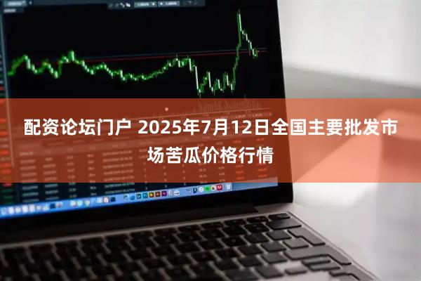 配资论坛门户 2025年7月12日全国主要批发市场苦瓜价格行情