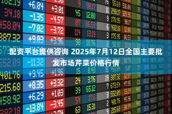 配资平台提供咨询 2025年7月12日全国主要批发市场芹菜价格行情