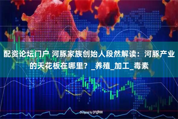 配资论坛门户 河豚家族创始人段然解读：河豚产业的天花板在哪里？_养殖_加工_毒素