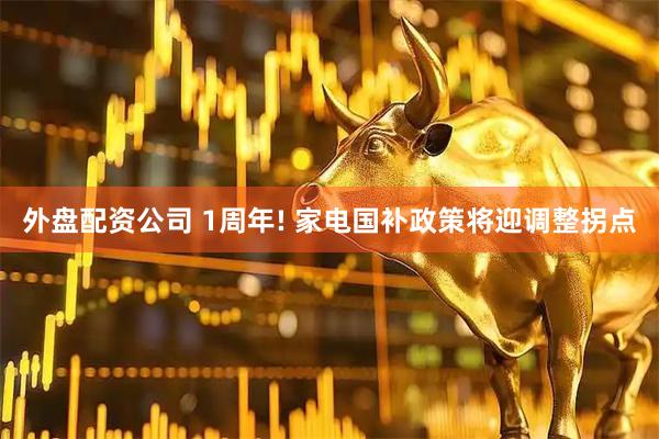 外盘配资公司 1周年! 家电国补政策将迎调整拐点