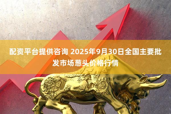 配资平台提供咨询 2025年9月30日全国主要批发市场葱头价格行情