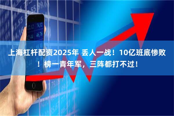 上海杠杆配资2025年 丢人一战！10亿班底惨败！榜一青年军，三阵都打不过！