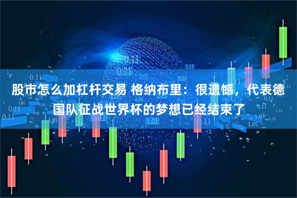 股市怎么加杠杆交易 格纳布里：很遗憾，代表德国队征战世界杯的梦想已经结束了